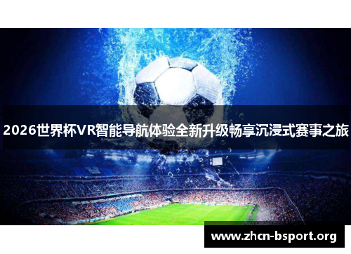 2026世界杯VR智能导航体验全新升级畅享沉浸式赛事之旅