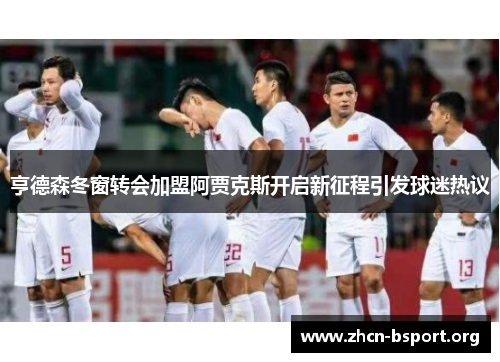 亨德森冬窗转会加盟阿贾克斯开启新征程引发球迷热议