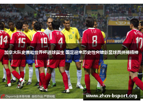 加拿大队史首粒世界杯进球诞生 国足迎来历史性突破彰显球员拼搏精神