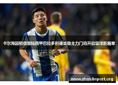 卡尔海因租借登陆西甲巴拉多利德坐稳主力门将开启留洋新篇章