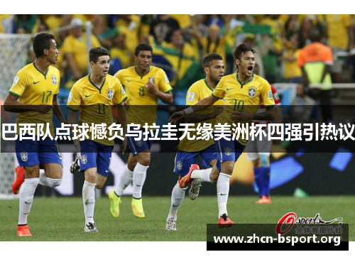 巴西队点球憾负乌拉圭无缘美洲杯四强引热议