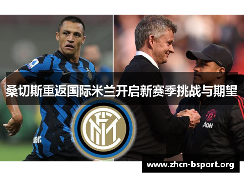 桑切斯重返国际米兰开启新赛季挑战与期望
