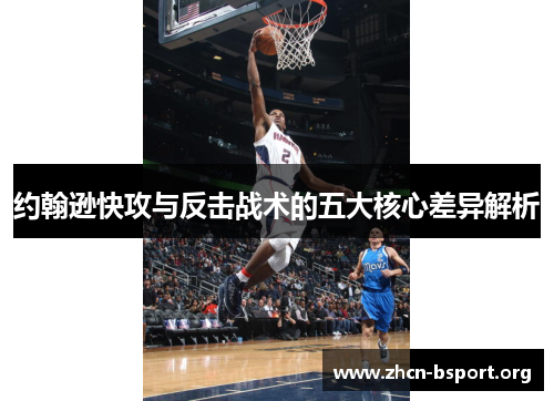 约翰逊快攻与反击战术的五大核心差异解析 约翰逊快攻与反击战术的五大核心差异解析