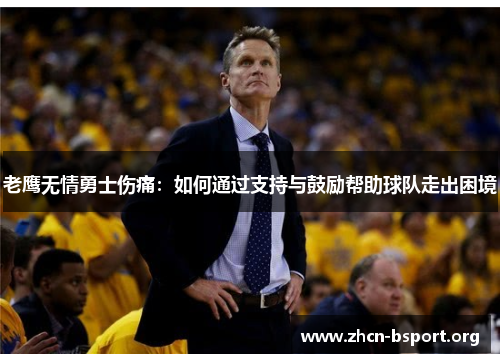老鹰无情勇士伤痛:如何通过支持与鼓励帮助球队走出困境 老鹰无情勇士伤痛:如何通过支持与鼓励帮助球队走出困境