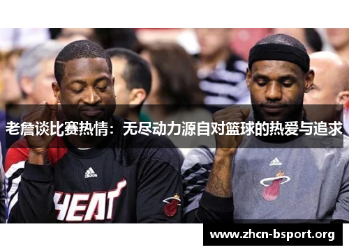 老詹谈比赛热情:无尽动力源自对篮球的热爱与追求 老詹谈比赛热情:无尽动力源自对篮球的热爱与追求