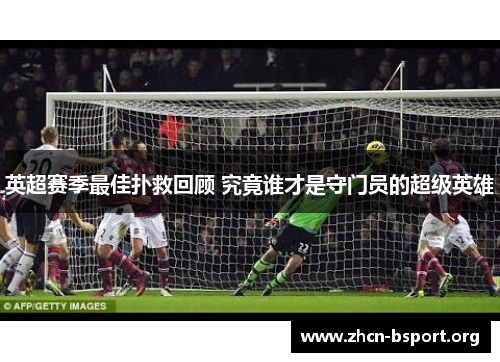 英超赛季最佳扑救回顾 究竟谁才是守门员的超级英雄