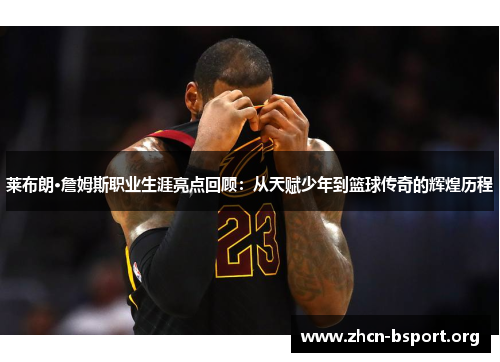 莱布朗·詹姆斯职业生涯亮点回顾：从天赋少年到篮球传奇的辉煌历程