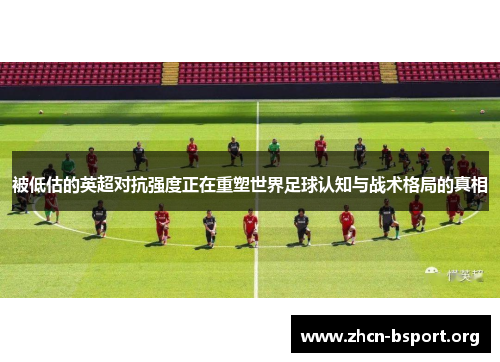 被低估的英超对抗强度正在重塑世界足球认知与战术格局的真相